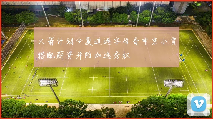 火箭计划今夏追逐字母哥申京小贾搭配薪资并附加选秀权